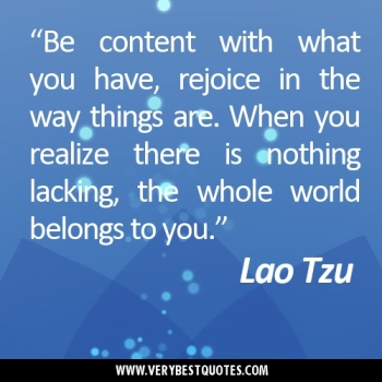 “Be-content-with-what-you-have-rejoice-in-the-way-things-are.-When-you-realize-there-is-nothing-lacking-the-whole-world-belongs-to-you.”Lao-Tzu-quotes
