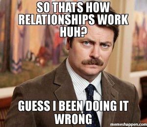 So-thats-how-relaTionships-work-huh-Guess-i-been-doing-it-wrong-meme-32872