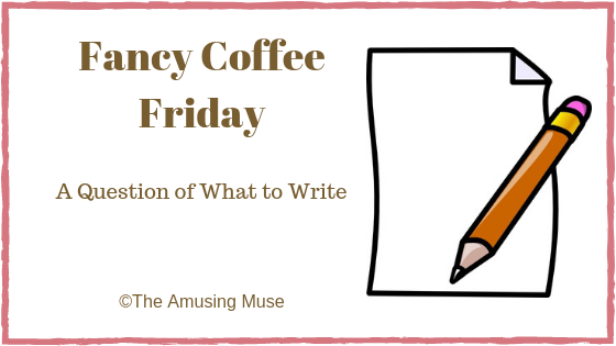 The Amusing Muse Fancy Coffee Friday: A Question of What to Write
