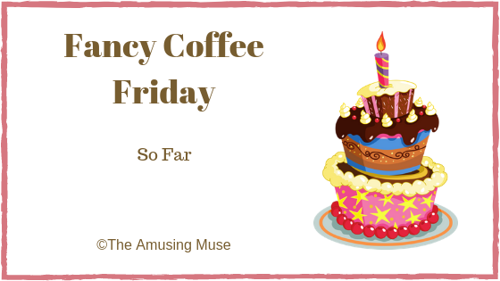 The Amusing Muse Fancy Coffee Friday: So Far